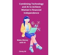 Combining Technology and AI to Achieve Women's Financial Independence: Make Money with AI | Unlock the Power of AI & Digital Platforms to Earn Your First $500-No Tech Experience Needed!