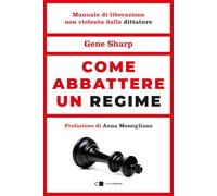 Come abbattere un regime. Dalla dittatura alla democrazia. Manuale di liberazione nonviolenta