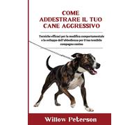 Come Addestrare Il Tuo Cane Aggressivo: Tecniche Efficaci Per La Modifica Comportamentale E Lo Sviluppo Dell'obbedienza Per Il Tuo Temibile Compagno Canino