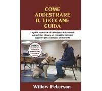 Come Addestrare Il Tuo Cane Guida: La Guida Essenziale All'obbedienza E Ai Comandi Avanzati Per Allevare Un Compagno Canino Di Supporto Per L'assistenza Permanente (Italian Edition)