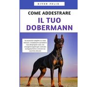 Come Addestrare il Tuo Dobermann: Un manuale completo con consigli di esperti per costruire e crescere un cane ben educato
