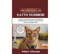 Come addestrare il tuo gatto Burmese: La guida essenziale per giochi di obbedienza, socializzazione e arricchimento per crescere il perfetto compagno felino