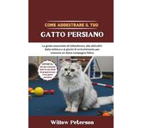 Come addestrare il tuo gatto persiano: La guida essenziale all'obbedienza, alle abitudini della lettiera e ai giochi di arricchimento per crescere un dolce compagno felino