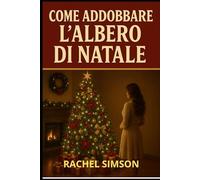 COME ADDOBBARE L ALBERO DI NATALE: manuale pratico per trasformare il tuo Natale in magia
