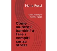 Come aiutare i bambini a fare i compiti senza stress: Guida pratica per mamma e papà