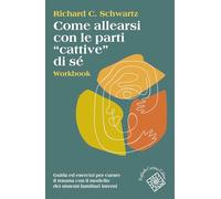 Come allearsi con le parti «cattive» di sé. Workbook. Guida ed esercizi per curare il trauma con il modello dei sistemi familiari interni