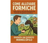 Come Allevare Formiche: Guida step-by-step dall'allestimento del formicaio alla gestione quotidiana. Diventa un Esperto Mirmecofilo