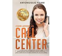 Come Aprire Un Call Center: La Prima Guida Che Ti Racconta Dei Miti E Delle Insidie Nascoste Dietro Lapertura Di Questa Attività E Ti Svela I Segreti Per Un Successo Garantito Del Tuo Call Center