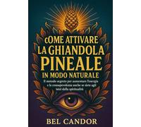 COME ATTIVARE LA GHIANDOLA PINEALE IN MODO NATURALE: Il metodo segreto per aumentare l'energia e la consapevolezza anche se siete agli inizi della spiritualità!