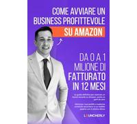 COME AVVIARE UN BUSINESS PROFITTEVOLE SU AMAZON. DA 0 A 1 MILIONE DI FATTURATO IN 12 MESI: La guida definitiva per costruire un brand vincente su ... un'attività secondaria in un reddito