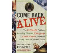 Come Back Alive: The Ultimate Guide to Surviving Disasters, Kidnapping, Animal Attacks and Other Nasty Perils of Modern Travel