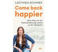 Come back happier Mein Weg von der Nahtoderfahrung zurück an die Weltspitze | Eine unglaubliche wahre Geschichte über mentale Stärke und Resilienz von einer deutschen Spitzensportlerin - Laethisia Sch