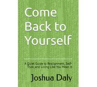 Come Back to Yourself: A Quiet Guide to Realignment, Self-Trust, and Living Like You Mean It