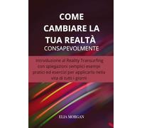 Come cambiare la tua realtà consapevolmente: Introduzione al Reality Transurfing con spiegazioni semplici, esempi pratici per applicarlo nella vita di tutti i giorni