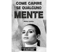 COME CAPIRE SE QUALCUNO MENTE: Il Metodo Pratico per Analizzare le Persone, Decodificare i Gesti e Riconoscere la Verità all'Istante