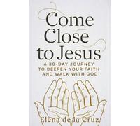 COME CLOSE TO JESUS: A 30-Day Journey to Deepen Your Faith and Walk with God