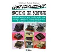 Come Collezionare Macchine Per Scrivere. Guida All'acquisto, Alla Raccolta E Alla Cura. Consigli, Suggerimenti E Osservazioni Da Parte Di Un Esperto Tecnico Restaura