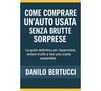 Come comprare un’auto usata senza brutte sorprese: La guida definitiva per risparmiare, evitare truffe e fare una scelta sostenibile