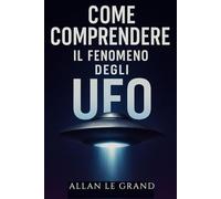 COME COMPRENDERE IL FENOMENO DEGLI UFO: Quello che c'è da sapere sugli avvistamenti e sulle ricerche in corso, SENZA farsi prendere dal sensazionalismo!