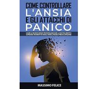 Come Controllare L'ansia E Gli Attacchi Di Panico: Usare Le Neuroscienze Per Riorganizzare La Nostra Mente E Superare I Momenti Di Ansia, Panico, Paura E Preoccupazione