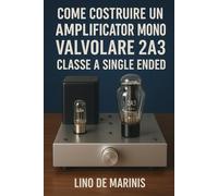 Come costruire un Amplificatore Mono Valvolare 2A3 Classe A Single Ended: I triodi nell'Audio High-End - Amplificatori Dual mono - Classe A SE