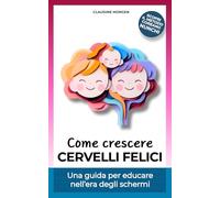 COME CRESCERE CERVELLI FELICI: Una guida per educare nell'era degli schermi