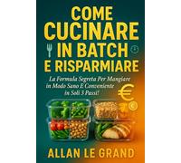 COME CUCINARE IN BATCH E RISPARMIARE: La formula segreta per mangiare in modo sano e conveniente in soli 3 passi!