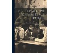 Come Devo Scrivere Le Mie Lettere?: Esempi Di Lettere E Di Scritture Private Per Tutte Le Circostanze Della Vita