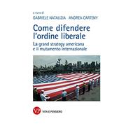 Come difendere l'ordine liberale. La grand strategy americana e il mutamente internazionale
