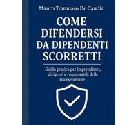 COME DIFENDERSI DA DIPENDENTI SCORRETTI: Guida pratica per imprenditori, dirigenti e responsabili delle risorse umane