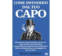 COME DIFENDERTI DAL TUO CAPO: Manuale di sopravvivenza contro un capo tossico: 48 tattiche di comunicazione assertiva per difendersi dalla manipolazione e proteggere la tua carriera.
