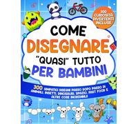 Come Disegnare "quasi" Tutto per Bambini: 300 simpatici disegni passo dopo passo di animali, insetti, dinosauri, spazio, fast food e altre cose incredibili