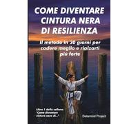 COME DIVENTARE CINTURA NERA DI RESILIENZA: Il metodo in 30 giorni per cadere meglio e rialzarti più forte