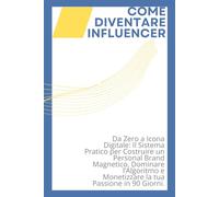 COME DIVENTARE INFLUENCER: Da Zero a Icona Digitale: Il Sistema Pratico per Costruire un Personal Brand Magnetico, Dominare l’Algoritmo e Monetizzare la tua Passione in 90 Giorni.