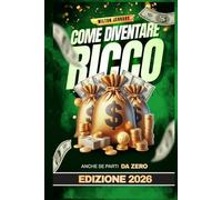Come diventare Ricco anche se parti da Zero: L'unico manuale con consigli pratici e concreti