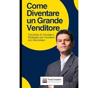 Come Diventare un Grande Venditore: Tecniche di Vendita e Strategie per Vendere con Successo