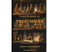 Come diventare un profumiere: Guida pratica alla creazione di fragranze personalizzate