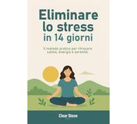 Come eliminare lo stress: in 14 giorni - Il metodo pratico per ritrovare calma, energia e serenità.