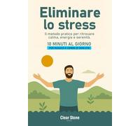 Come eliminare lo stress: metodo pratico per ritrovare calma, energia e serenità - per ragazzi e uomini di ogni età - 10 minuti al giorno