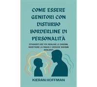 COME ESSERE GENITORI CON DISTURBO BORDERLINE DI PERSONALITÀ: Strumenti DBT per regolare le emozioni, ricostruire la fiducia e crescere bambini resilienti