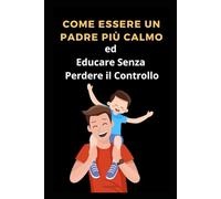 Come Essere un Padre Più Calmo ed Educare Senza Perdere il Controllo