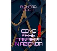 Come Fare Carriera In Azienda: Tecniche E Strategie Per Entrare In Empatia Con Le Persone Che Contano E Che Hanno Il Potere Decisionale Sugli Avanzamenti Di Carriera.