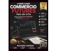 Come fare COMMERCIO FUTURES PER UN VITA: Sfrutta l'analisi tecnica e fondamentale, potenzia la tua psicologia di trading e massimizza i profitti