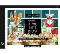 Come fare... il pane fatto in casa. Guida completa per panificatori casalinghi