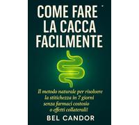 COME FARE LA CACCA FACILMENTE: Il metodo naturale per risolvere la stitichezza in 7 giorni senza farmaci costosi o effetti collaterali!