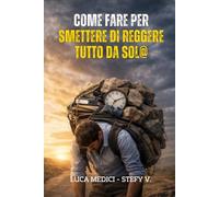 Come fare per smettere di reggere tutto da sol@: Per chi è stanco di essere sempre quello che tiene in piedi tutto.