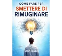 Come fare per smettere di rimuginare: Strumenti pratici per interrompere i pensieri ripetitivi e ritrovare lucidità mentale