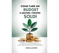 COME FARE UN BUDGET E GESTIRE I PROPRI SOLDI: Una guida per principianti su come risparmiare denaro, saldare i debiti e costruire la libertà finanziaria
