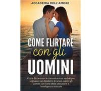 Come flirtare con gli uomini Come flirtare con le comunicazioni verbali per segnalare un desiderio di sesso capire gli uomini con larte della seduzione e Accademia dellAmoreAccademia dellAmore (Auteur