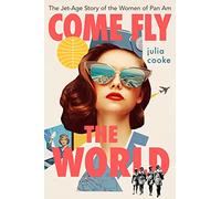 Come Fly The World: The Jet-Age Story of the Women of Pan Am